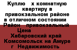 Куплю 2-х комнатную квартиру в привокзальном районе в отличном состоянии › Район ­ привокзальный › Цена ­ 1 500 000 - Хабаровский край, Комсомольск-на-Амуре г. Недвижимость » Куплю   